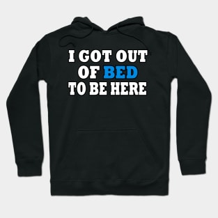 I Got Out Of Bed To Be Here Hoodie